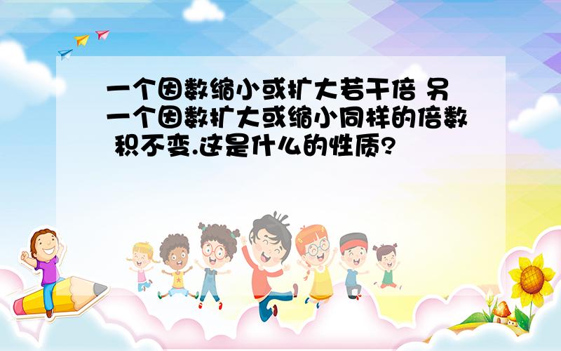 一个因数缩小或扩大若干倍 另一个因数扩大或缩小同样的倍数 积不变.这是什么的性质?