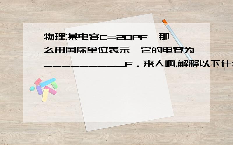 物理:某电容C=20PF,那么用国际单位表示,它的电容为_________F．来人啊.解释以下什么是PF