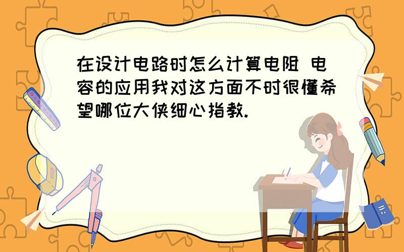 在设计电路时怎么计算电阻 电容的应用我对这方面不时很懂希望哪位大侠细心指教.