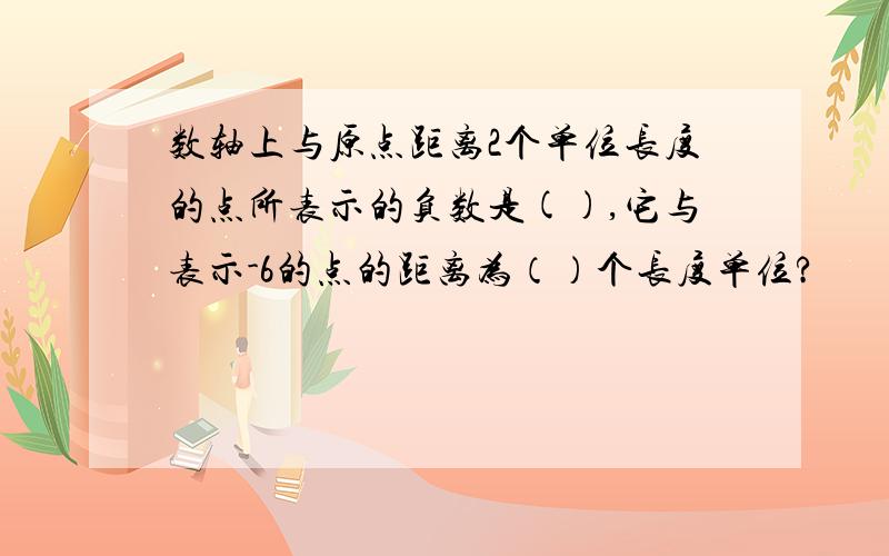 数轴上与原点距离2个单位长度的点所表示的负数是(),它与表示-6的点的距离为（）个长度单位?