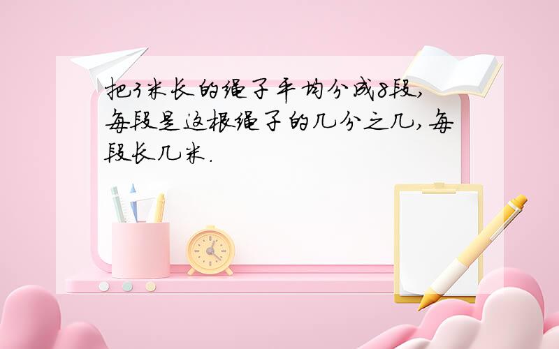 把3米长的绳子平均分成8段,每段是这根绳子的几分之几,每段长几米.