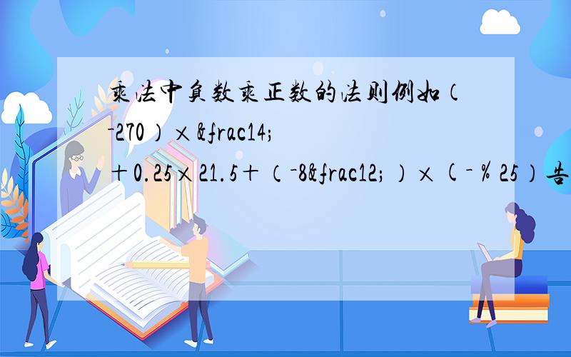 乘法中负数乘正数的法则例如（－270）×¼＋0.25×21.5＋（－8½）×(－％25）告诉简便方法也可以  急!