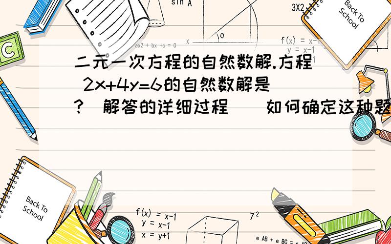 二元一次方程的自然数解.方程 2x+4y=6的自然数解是?（解答的详细过程）（如何确定这种题目的范围）