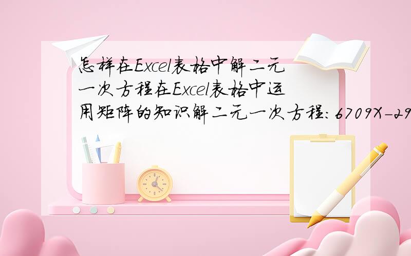 怎样在Excel表格中解二元一次方程在Excel表格中运用矩阵的知识解二元一次方程：6709X-2922Y=7380                                                                          -559X=29220Y=10519.2