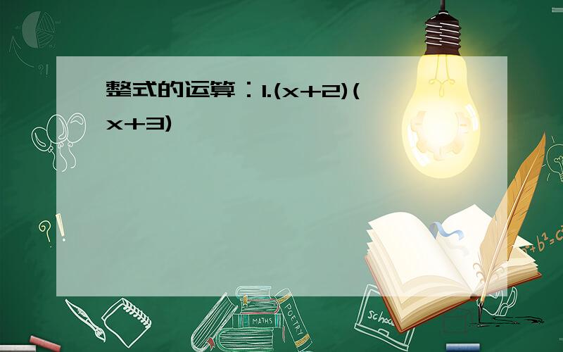 整式的运算：1.(x+2)(x+3)