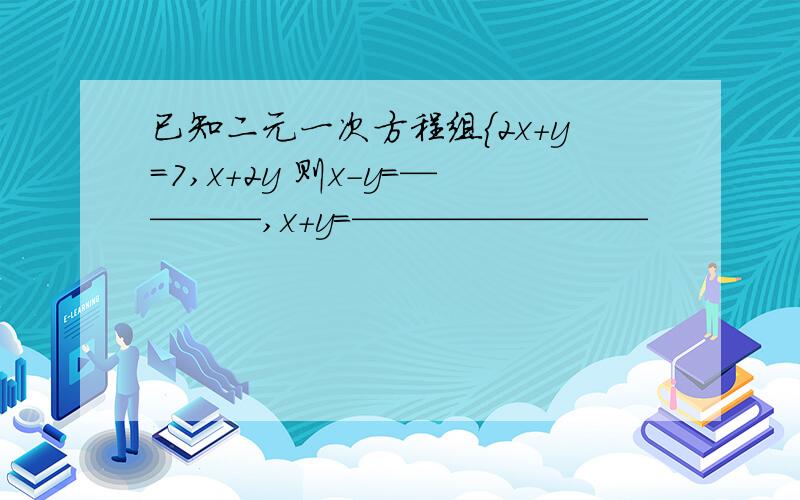 已知二元一次方程组{2x+y=7,x+2y 则x-y=————,x+y=————————