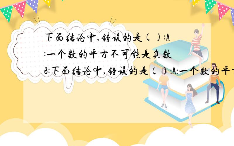 下面结论中,错误的是():A:一个数的平方不可能是负数 B:下面结论中,错误的是（）：A：一个数的平方不可能是负数 B：一个数的平方一定是正数C：一个非零有理数的偶次方是正数D：一个负数