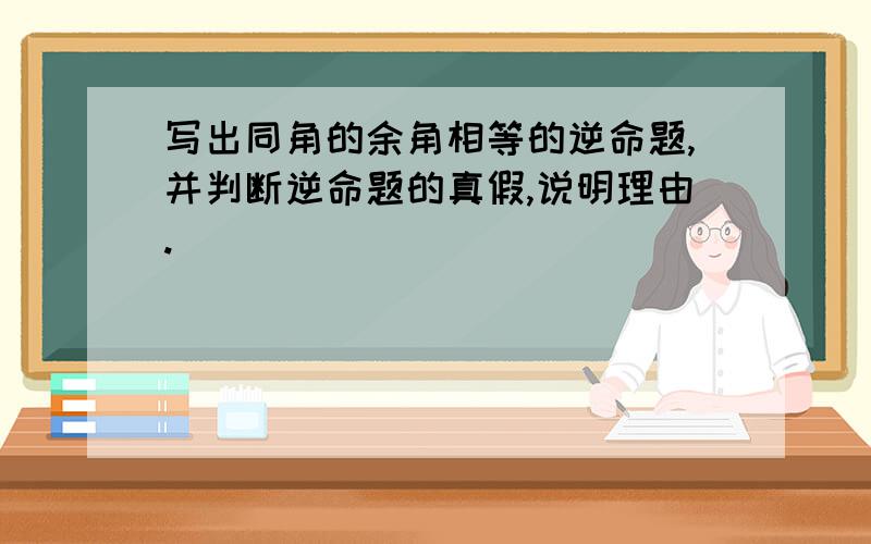 写出同角的余角相等的逆命题,并判断逆命题的真假,说明理由.