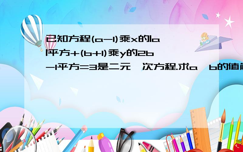 已知方程(a-1)乘x的|a|平方+(b+1)乘y的2b-1平方=3是二元一次方程.求a,b的值解出来用方程解,随便用什么奇怪的方法解