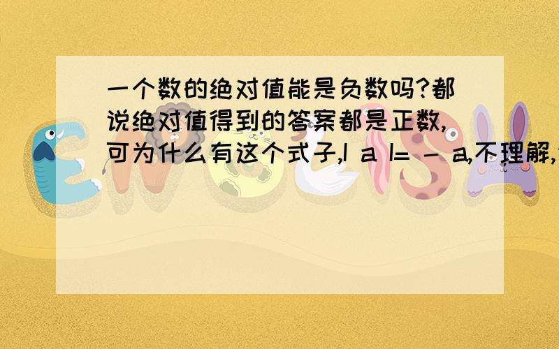 一个数的绝对值能是负数吗?都说绝对值得到的答案都是正数,可为什么有这个式子,I a I= - a,不理解,请