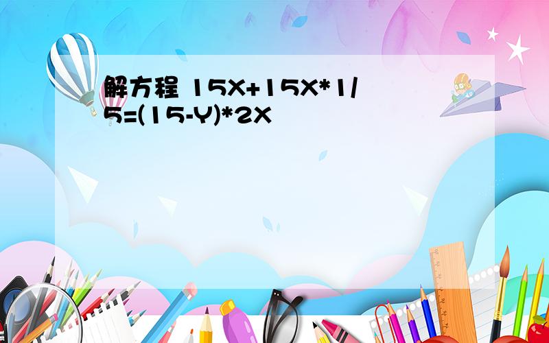 解方程 15X+15X*1/5=(15-Y)*2X