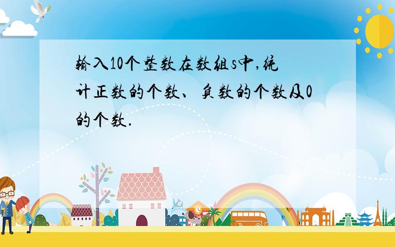 输入10个整数在数组s中,统计正数的个数、负数的个数及0的个数.