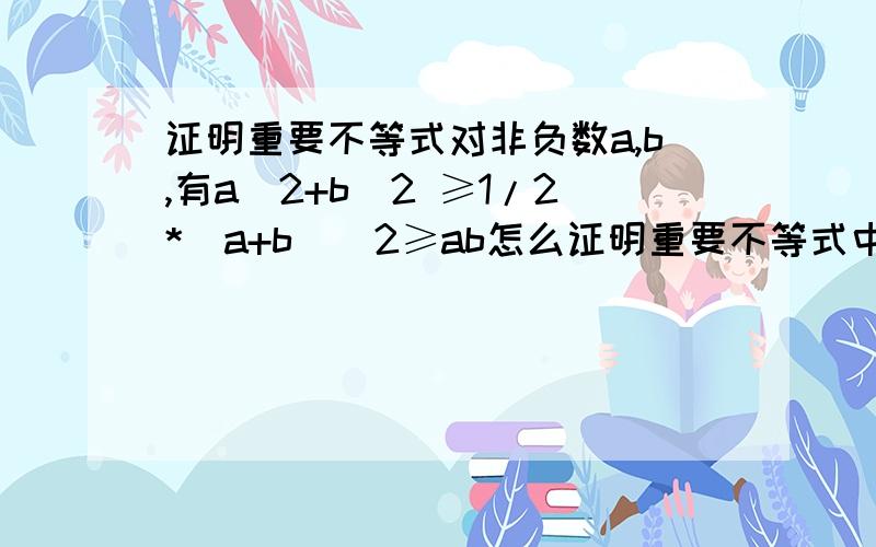 证明重要不等式对非负数a,b,有a^2+b^2 ≥1/2*(a+b)^2≥ab怎么证明重要不等式中的对非负数a,b,有a^2+b^2 ≥1/2*(a+b)^2≥ab?