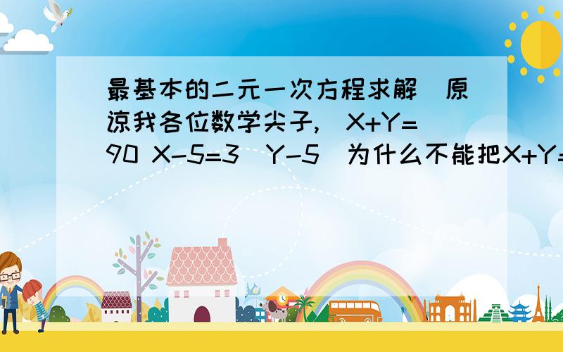 最基本的二元一次方程求解（原谅我各位数学尖子,）X+Y=90 X-5=3(Y-5)为什么不能把X+Y=90 ,变成X=90-Y,而是Y=90-X