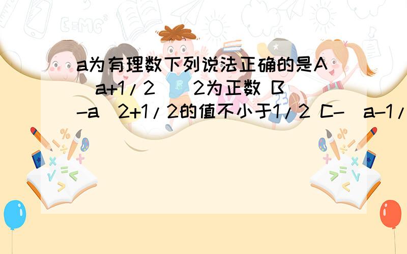 a为有理数下列说法正确的是A(a+1/2)^2为正数 B-a^2+1/2的值不小于1/2 C-(a-1/2)^2为负数 D a^2+1/2为正数