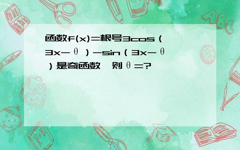 函数f(x)=根号3cos（3x-θ）-sin（3x-θ）是奇函数,则θ=?