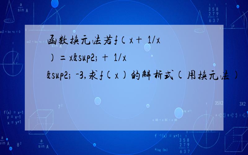 函数换元法若f（x+ 1/x）=x²+ 1/x² -3,求f(x)的解析式(用换元法)