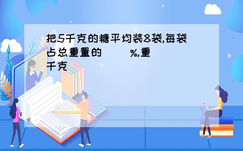 把5千克的糖平均装8袋,每袋占总重量的（ ）%,重（ ）千克