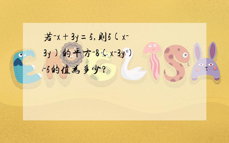 若-x+3y=5,则5(x-3y)的平方-8(x-3y)-5的值为多少?