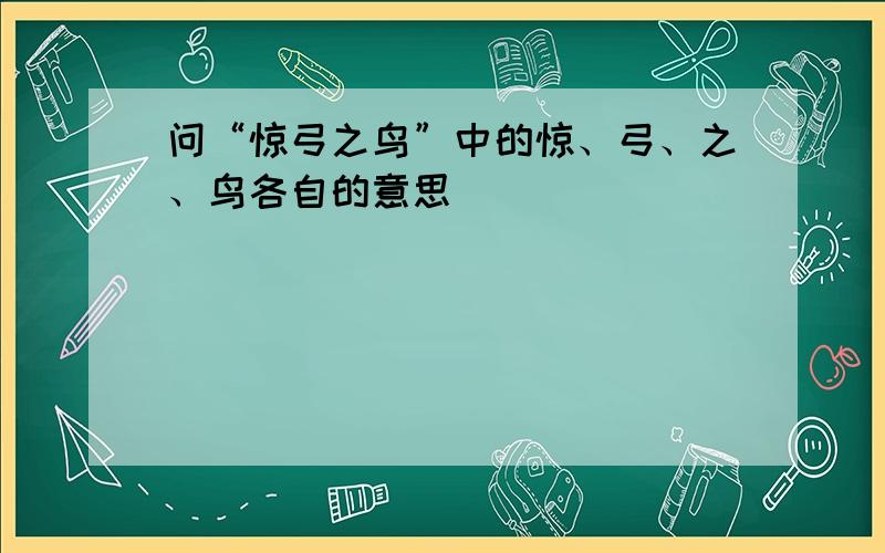 问“惊弓之鸟”中的惊、弓、之、鸟各自的意思