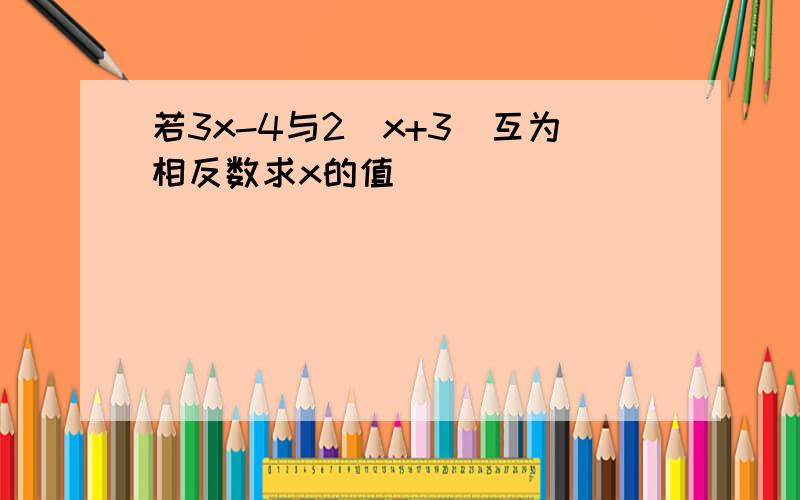 若3x-4与2(x+3)互为相反数求x的值