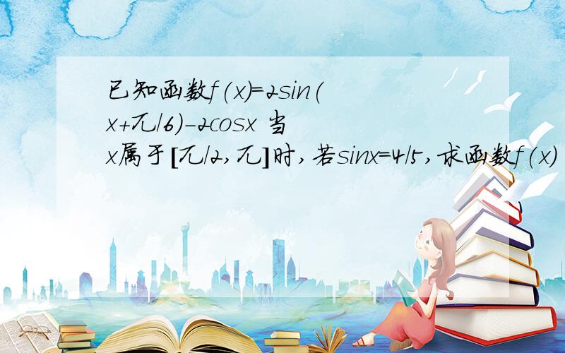 已知函数f(x)=2sin(x+兀/6）-2cosx 当x属于[兀/2,兀]时,若sinx=4/5,求函数f(x)