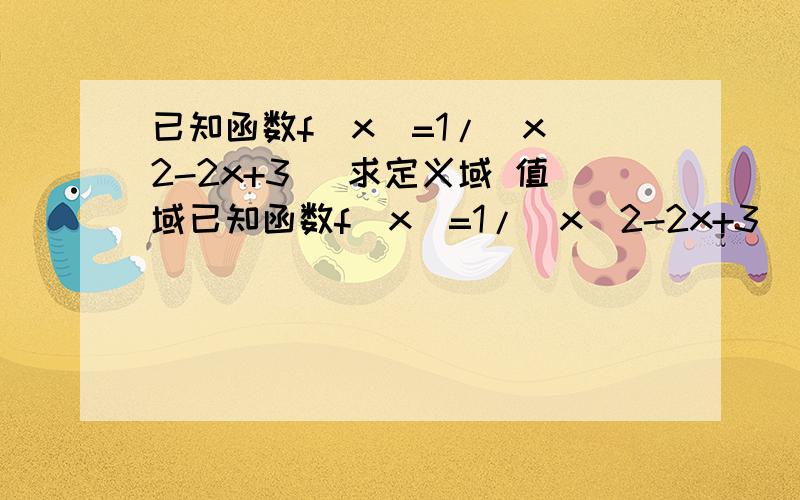 已知函数f（x）=1/(x^2-2x+3) 求定义域 值域已知函数f（x）=1/(x^2-2x+3) 求定义域和值域