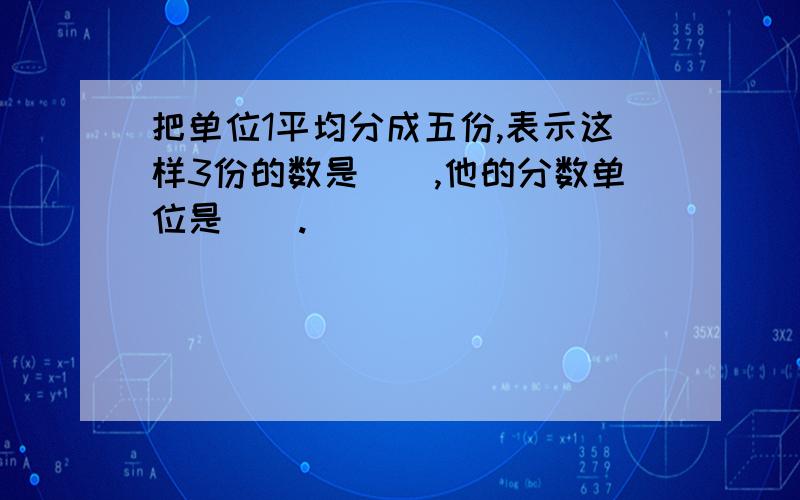 把单位1平均分成五份,表示这样3份的数是（）,他的分数单位是（）.