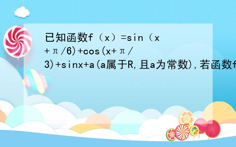 已知函数f（x）=sin（x+π/6)+cos(x+π/3)+sinx+a(a属于R,且a为常数),若函数f(x)在[-π/2,π/2]上的最大值与最小值和为2,求实数a的值