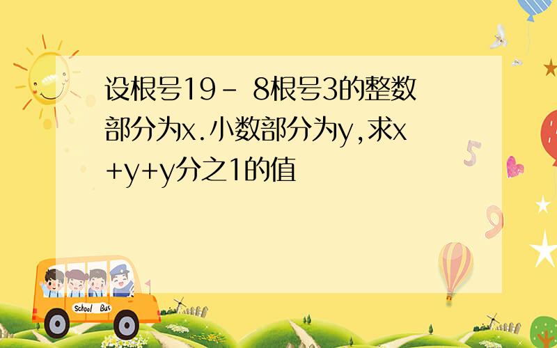 设根号19- 8根号3的整数部分为x.小数部分为y,求x+y+y分之1的值