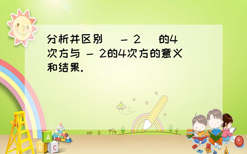 分析并区别( - 2 )的4次方与 - 2的4次方的意义和结果.