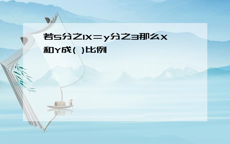 若5分之1X＝y分之3那么X和Y成( )比例