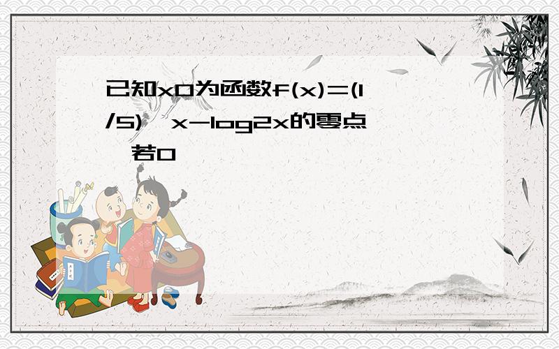 已知x0为函数f(x)=(1/5)^x-log2x的零点,若0