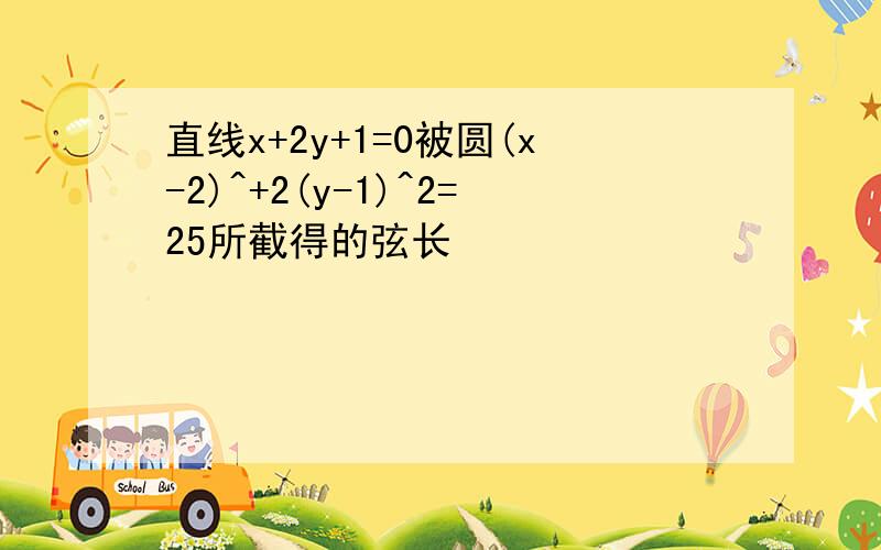 直线x+2y+1=0被圆(x-2)^+2(y-1)^2=25所截得的弦长