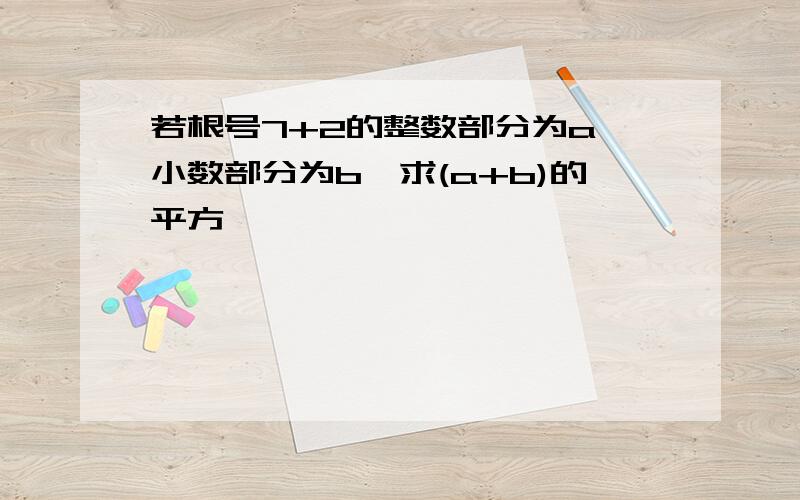 若根号7+2的整数部分为a,小数部分为b,求(a+b)的平方