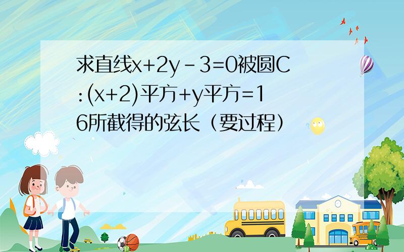 求直线x+2y-3=0被圆C:(x+2)平方+y平方=16所截得的弦长（要过程）