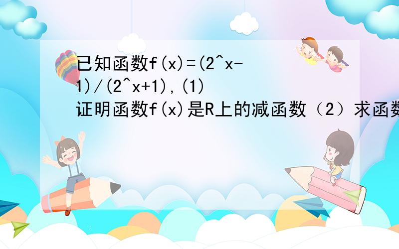 已知函数f(x)=(2^x-1)/(2^x+1),(1)证明函数f(x)是R上的减函数（2）求函数f(x)的值域（3）令g(x)=x^2/f(x),判定函数g(x)的奇偶性,并证明