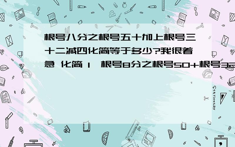 根号八分之根号五十加上根号三十二减四化简等于多少?我很着急 化简 1、根号8分之根号50+根号32-42、根号6分之根号24+根号126+5 3、（根号6-2倍根号15）×根号3-6倍根号二分之一4、根号三分之