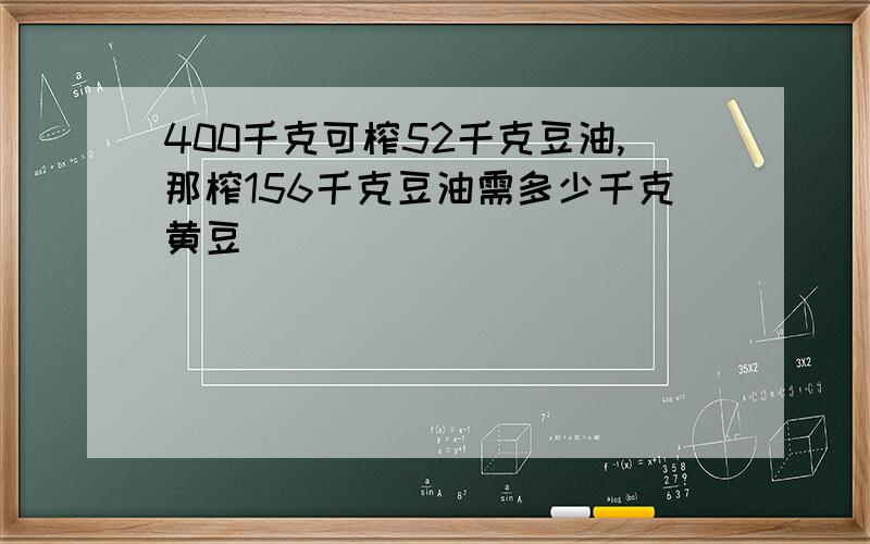 400千克可榨52千克豆油,那榨156千克豆油需多少千克黄豆