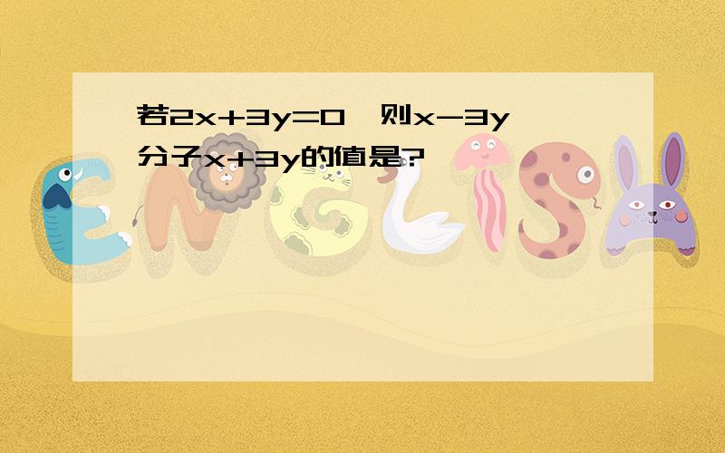 若2x+3y=0,则x-3y分子x+3y的值是?