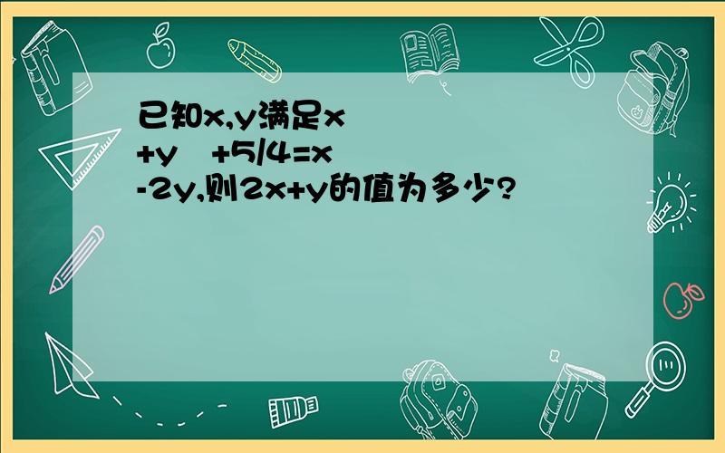 已知x,y满足x²+y²+5/4=x-2y,则2x+y的值为多少?