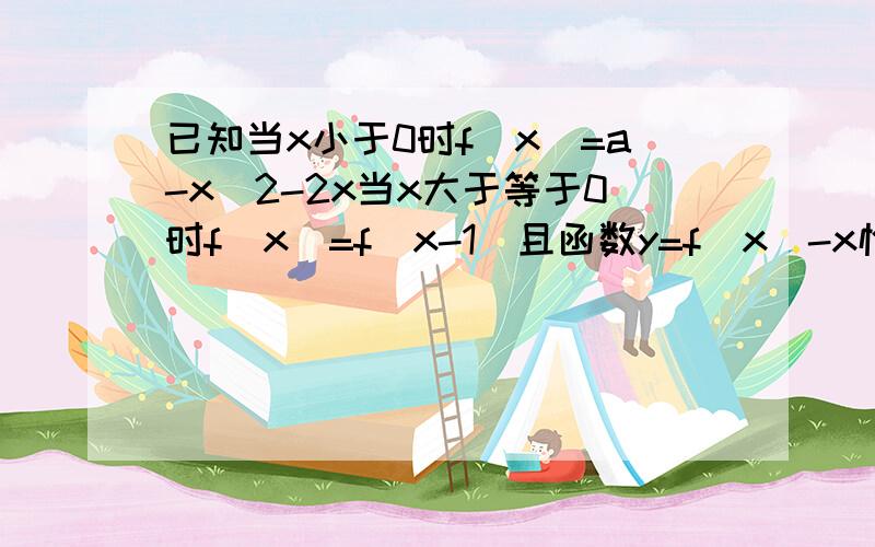 已知当x小于0时f(x)=a-x^2-2x当x大于等于0时f(x)=f(x-1)且函数y=f(x)-x恰有3个不同的零点,求a范围