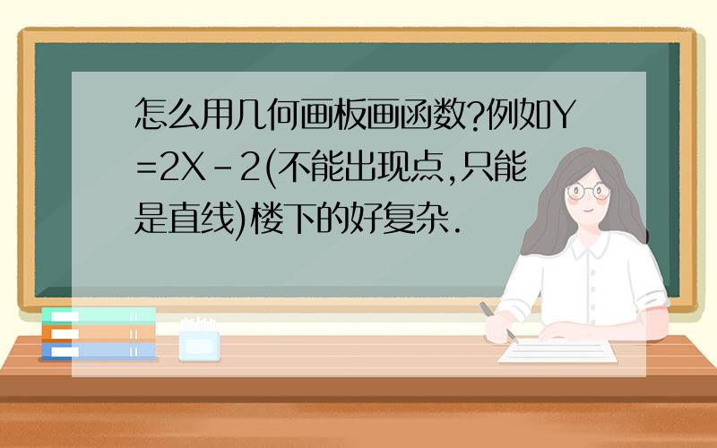 怎么用几何画板画函数?例如Y=2X-2(不能出现点,只能是直线)楼下的好复杂.