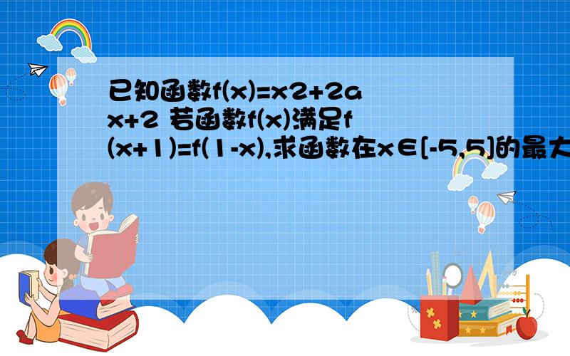 已知函数f(x)=x2+2ax+2 若函数f(x)满足f(x+1)=f(1-x),求函数在x∈[-5,5]的最大值和最小值