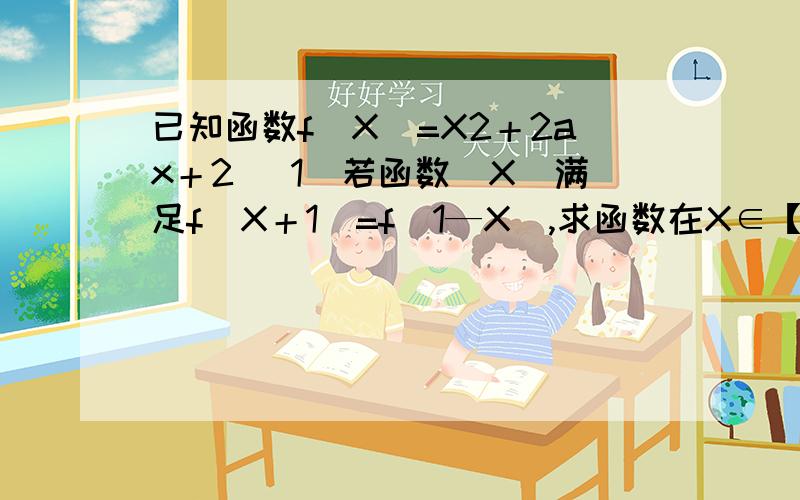 已知函数f(X)=X2＋2ax＋2 （1）若函数（X)满足f(X＋1)=f(1—X),求函数在X∈【-5,5】的最大值和最小值