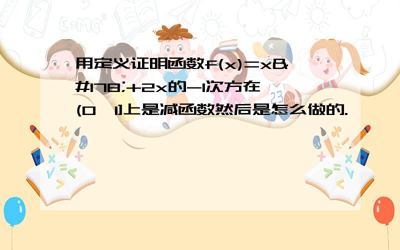 用定义证明函数f(x)=x²+2x的-1次方在(0,1]上是减函数然后是怎么做的.