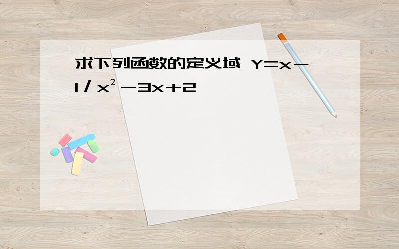 求下列函数的定义域 Y=x－1／x²－3x＋2