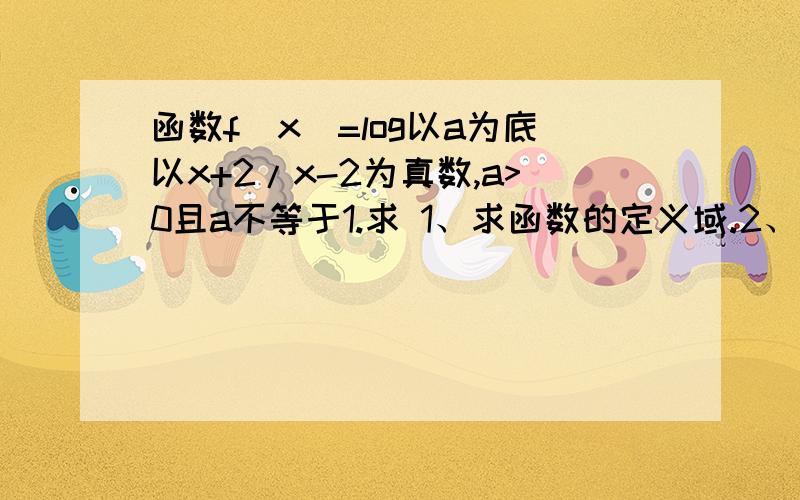 函数f(x)=log以a为底以x+2/x-2为真数,a>0且a不等于1.求 1、求函数的定义域.2、判断函数的奇偶性.……3、求f^-1(x)的解析式.