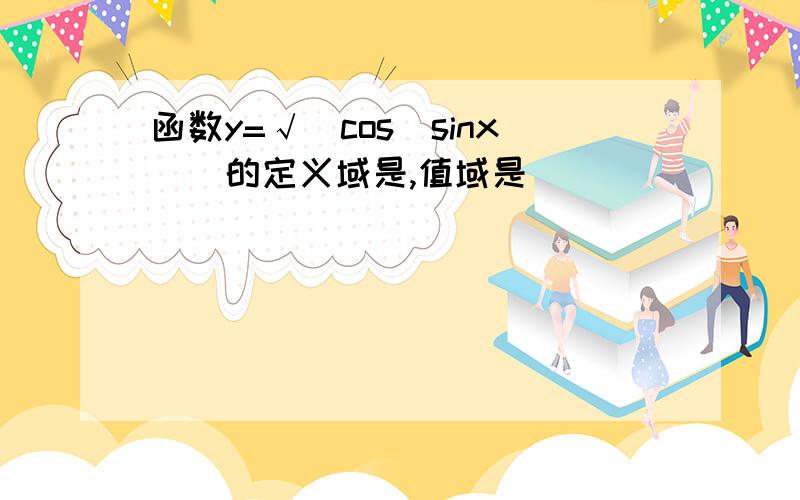 函数y=√[cos（sinx）]的定义域是,值域是