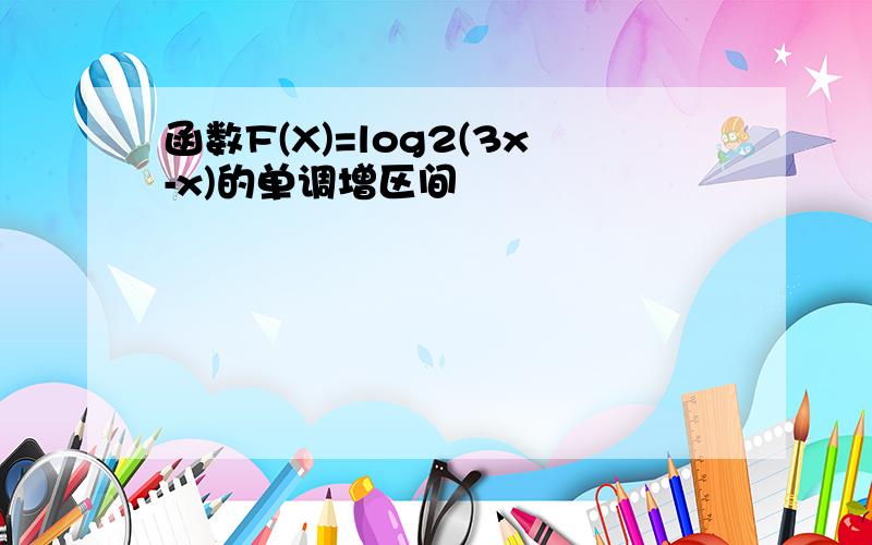 函数F(X)=log2(3x-x)的单调增区间